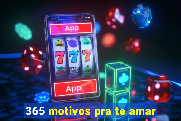 365 motivos pra te amar